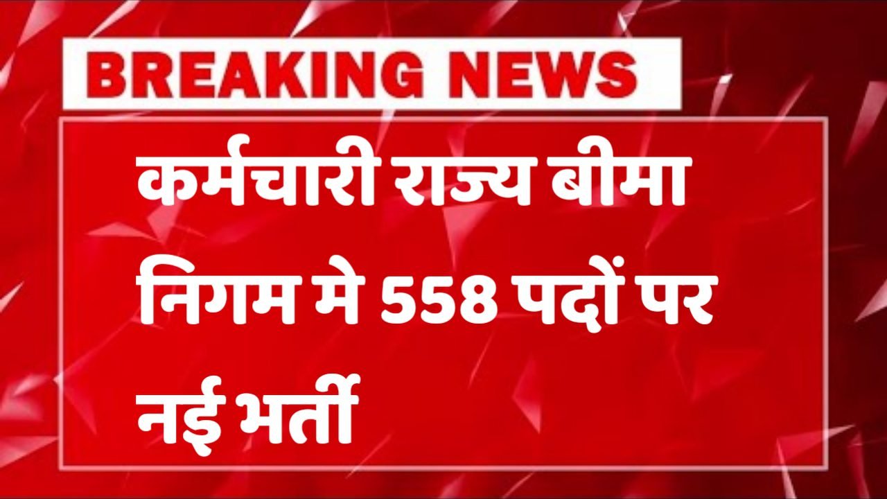 ESIC कर्मचारी राज्य बीमा निगम में 558 पदों पर भर्ती आवेदन शुरू